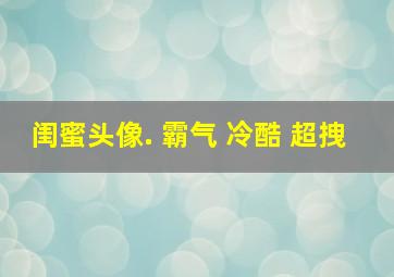 闺蜜头像. 霸气 冷酷 超拽